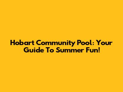 Hobart Community Pool: Your Guide To Summer Fun!