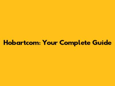 Hobartcom: Your Complete Guide