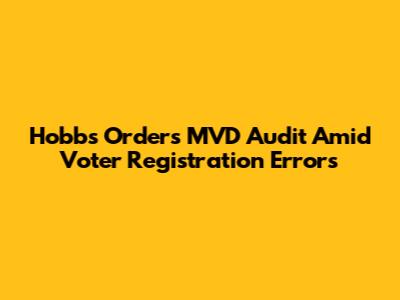 Hobbs Orders MVD Audit Amid Voter Registration Errors