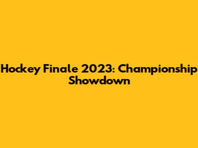 Hockey Finale 2023: Championship Showdown