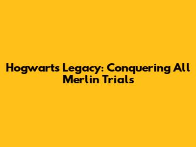 Hogwarts Legacy: Conquering All Merlin Trials