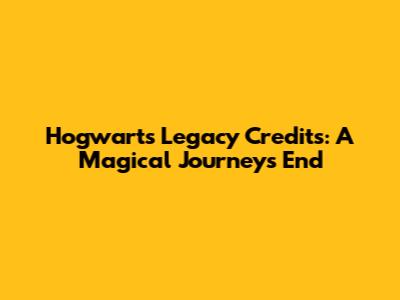 Hogwarts Legacy Credits: A Magical Journey's End