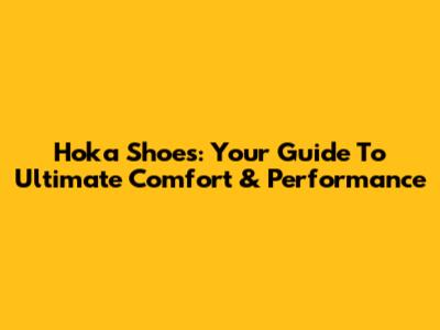 Hoka Shoes: Your Guide To Ultimate Comfort & Performance