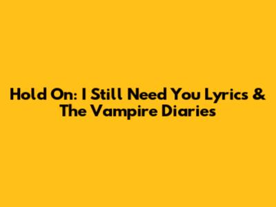 Hold On: 'I Still Need You' Lyrics & The Vampire Diaries