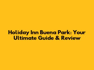 Holiday Inn Buena Park: Your Ultimate Guide & Review