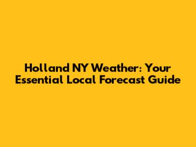 Holland NY Weather: Your Essential Local Forecast Guide