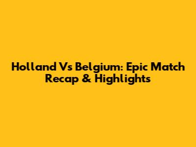Holland Vs Belgium: Epic Match Recap & Highlights