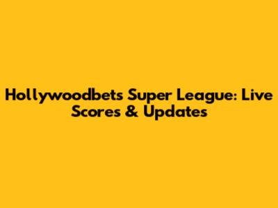 Hollywoodbets Super League: Live Scores & Updates