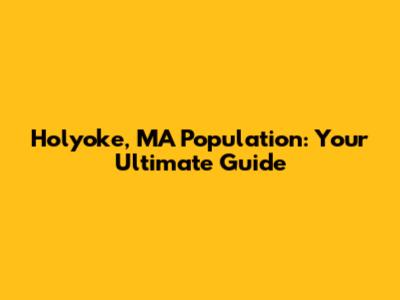 Holyoke, MA Population: Your Ultimate Guide