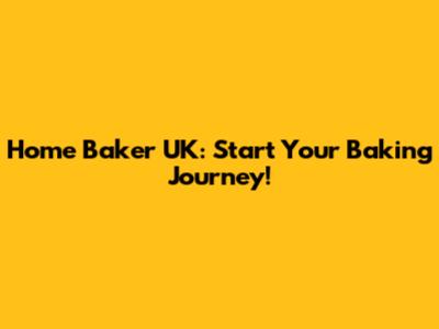 Home Baker UK: Start Your Baking Journey!