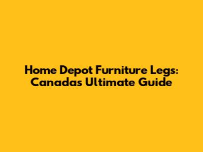 Home Depot Furniture Legs: Canada's Ultimate Guide
