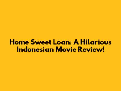 Home Sweet Loan: A Hilarious Indonesian Movie Review!