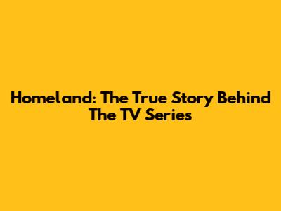 Homeland: The True Story Behind The TV Series