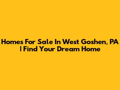 Homes For Sale In West Goshen, PA | Find Your Dream Home