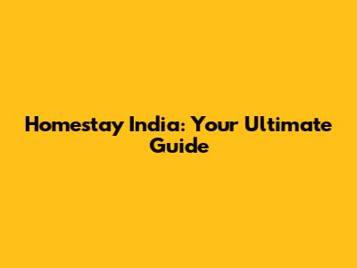 Homestay India: Your Ultimate Guide