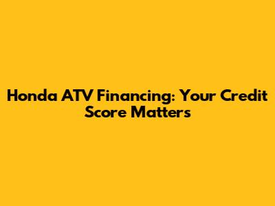 Honda ATV Financing: Your Credit Score Matters