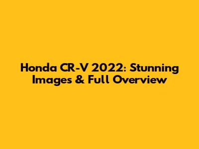Honda CR-V 2022: Stunning Images & Full Overview