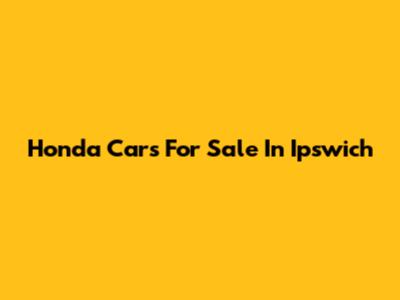 Honda Cars For Sale In Ipswich