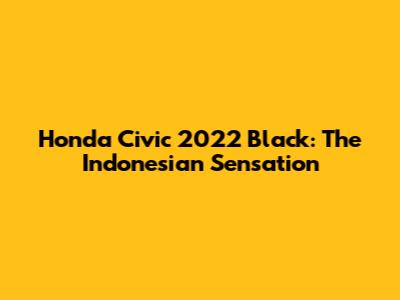 Honda Civic 2022 Black: The Indonesian Sensation