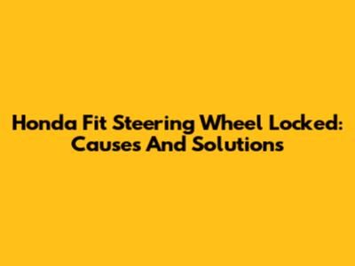 Honda Fit Steering Wheel Locked: Causes And Solutions