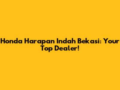 Honda Harapan Indah Bekasi: Your Top Dealer!