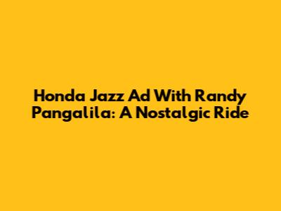 Honda Jazz Ad With Randy Pangalila: A Nostalgic Ride