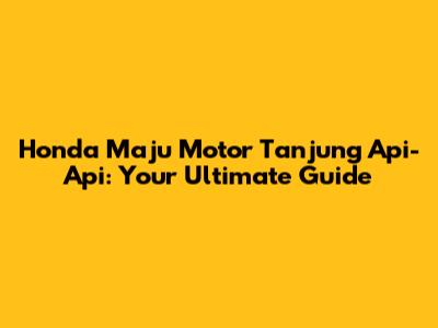 Honda Maju Motor Tanjung Api-Api: Your Ultimate Guide
