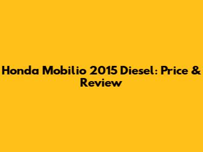 Honda Mobilio 2015 Diesel: Price & Review