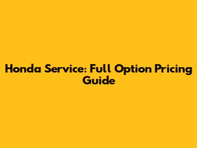 Honda Service: Full Option Pricing Guide