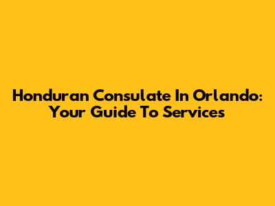Honduran Consulate In Orlando: Your Guide To Services
