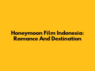 Honeymoon Film Indonesia: Romance And Destination