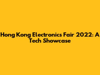 Hong Kong Electronics Fair 2022: A Tech Showcase