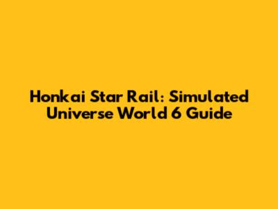 Honkai Star Rail: Simulated Universe World 6 Guide