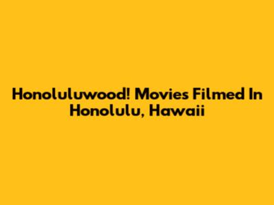 Honoluluwood! Movies Filmed In Honolulu, Hawaii