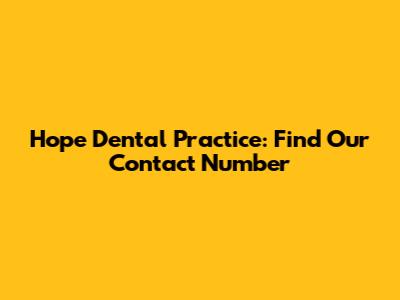 Hope Dental Practice: Find Our Contact Number