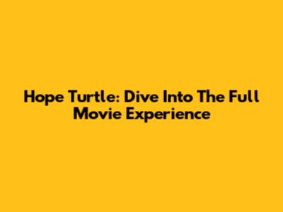 Hope Turtle: Dive Into The Full Movie Experience