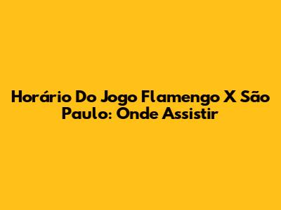 Horário Do Jogo Flamengo X São Paulo: Onde Assistir