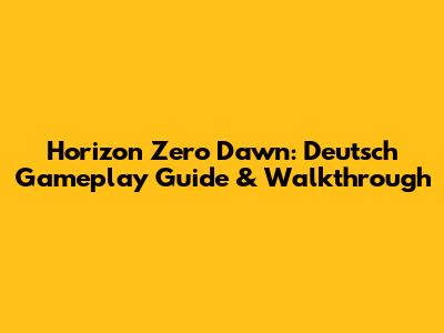 Horizon Zero Dawn: Deutsch Gameplay Guide & Walkthrough