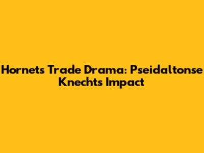 Hornets' Trade Drama: Pseidaltonse Knecht's Impact