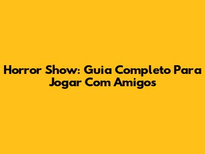 Horror Show: Guia Completo Para Jogar Com Amigos