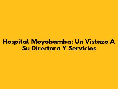 Hospital Moyobamba: Un Vistazo A Su Directora Y Servicios