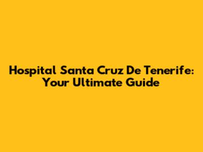Hospital Santa Cruz De Tenerife: Your Ultimate Guide
