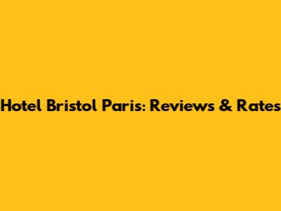 Hotel Bristol Paris: Reviews & Rates