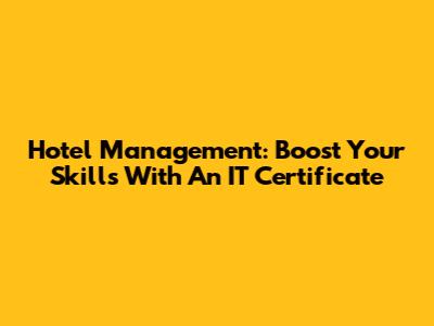 Hotel Management: Boost Your Skills With An IT Certificate