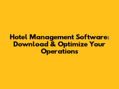 Hotel Management Software: Download & Optimize Your Operations