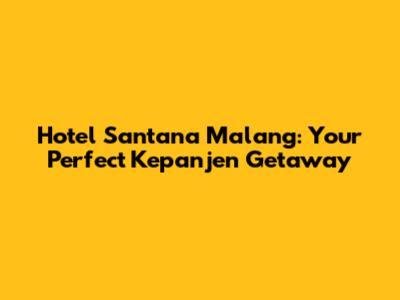 Hotel Santana Malang: Your Perfect Kepanjen Getaway