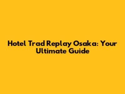 Hotel Trad Replay Osaka: Your Ultimate Guide