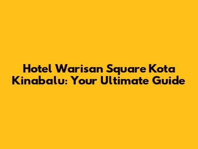 Hotel Warisan Square Kota Kinabalu: Your Ultimate Guide