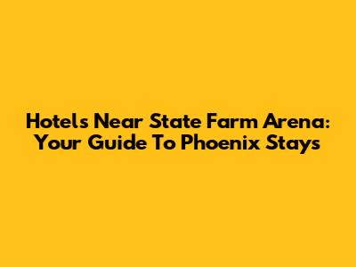 Hotels Near State Farm Arena: Your Guide To Phoenix Stays