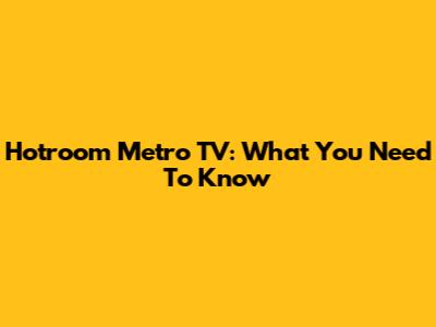 Hotroom Metro TV: What You Need To Know